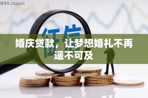 井陉矿区婚庆贷款，让梦想婚礼不再遥不可及