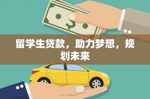 井陉矿区留学生贷款，助力梦想，规划未来