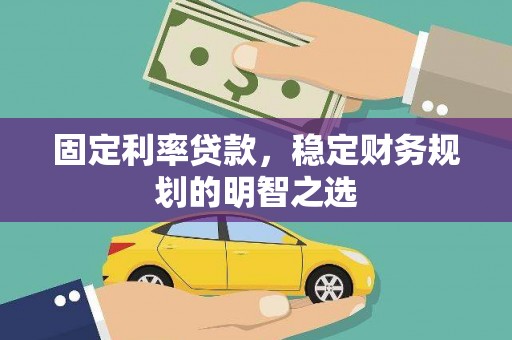 井陉矿区固定利率贷款，稳定财务规划的明智之选
