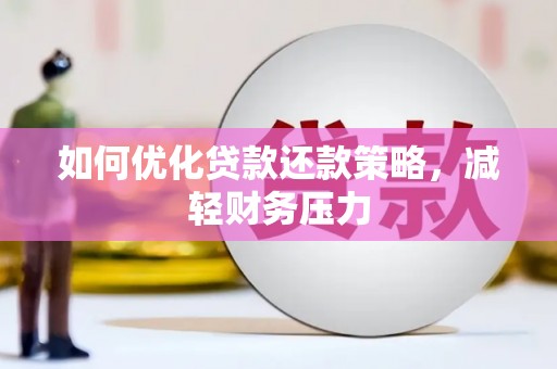 井陉矿区如何优化贷款还款策略，减轻财务压力
