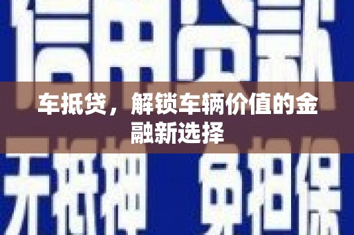 井陉矿区车抵贷，解锁车辆价值的金融新选择