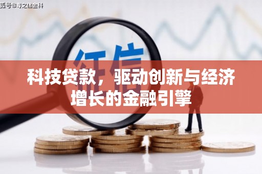 井陉矿区科技贷款，驱动创新与经济增长的金融引擎
