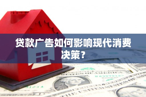 井陉矿区贷款广告如何影响现代消费决策？