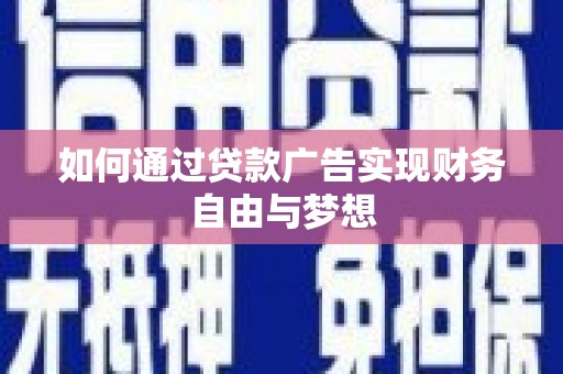 井陉矿区如何通过贷款广告实现财务自由与梦想