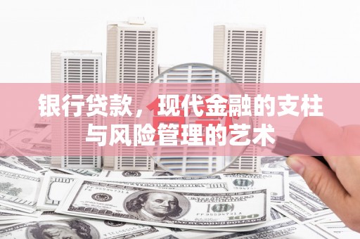 井陉矿区银行贷款，现代金融的支柱与风险管理的艺术