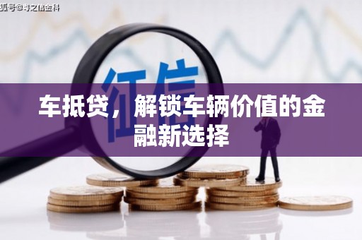 井陉矿区车抵贷，解锁车辆价值的金融新选择
