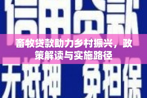 井陉矿区畜牧贷款助力乡村振兴，政策解读与实施路径