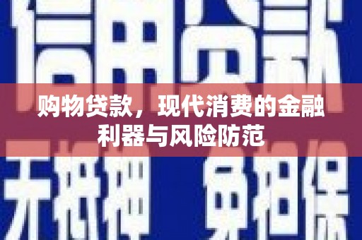 井陉矿区购物贷款，现代消费的金融利器与风险防范