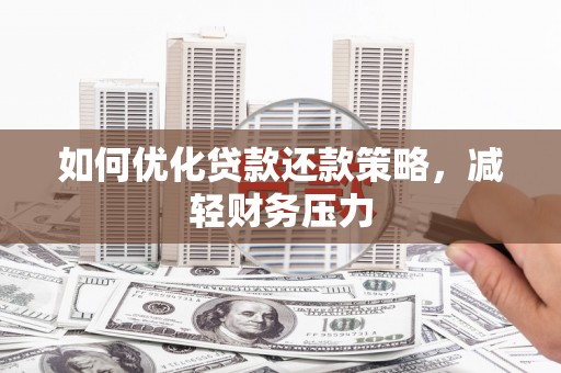 井陉矿区如何优化贷款还款策略，减轻财务压力
