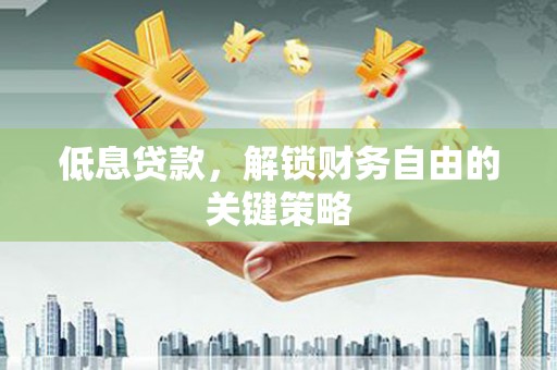 井陉矿区低息贷款，解锁财务自由的关键策略