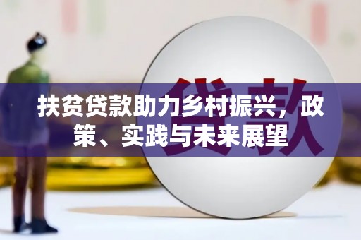 井陉矿区扶贫贷款助力乡村振兴，政策、实践与未来展望