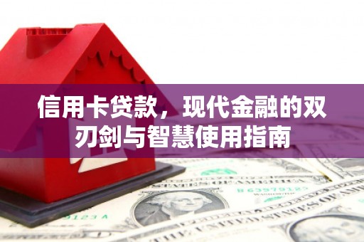 井陉矿区信用卡贷款，现代金融的双刃剑与智慧使用指南