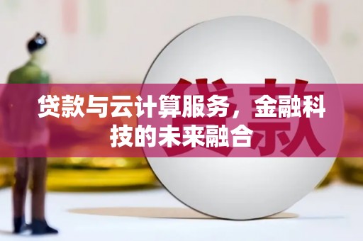 井陉矿区贷款与云计算服务，金融科技的未来融合