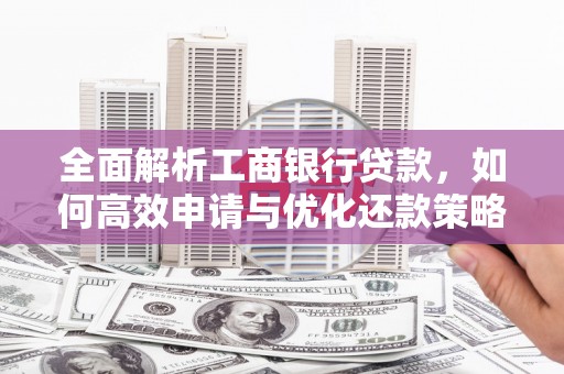 井陉矿区全面解析工商银行贷款，如何高效申请与优化还款策略
