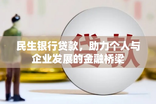 井陉矿区民生银行贷款，助力个人与企业发展的金融桥梁