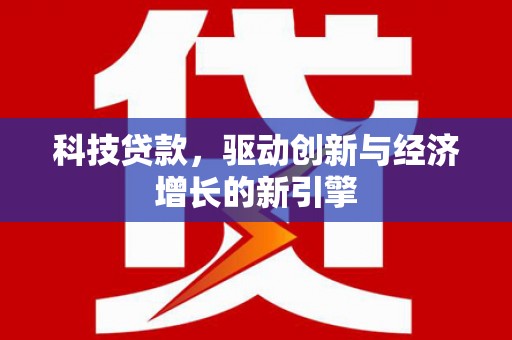 井陉矿区科技贷款，驱动创新与经济增长的新引擎