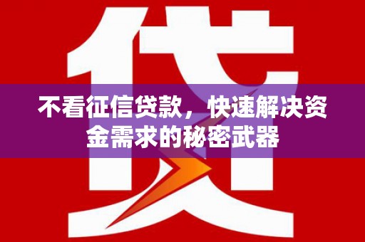 井陉矿区不看征信贷款，快速解决资金需求的秘密武器