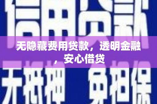 井陉矿区无隐藏费用贷款，透明金融，安心借贷