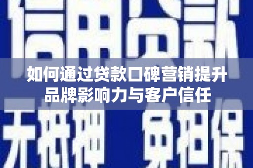 井陉矿区如何通过贷款口碑营销提升品牌影响力与客户信任