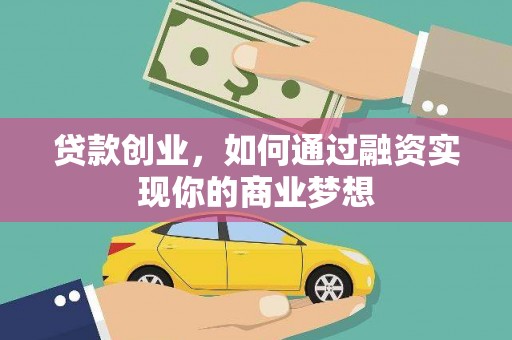 井陉矿区贷款创业，如何通过融资实现你的商业梦想