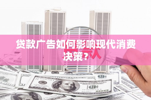 井陉矿区贷款广告如何影响现代消费决策？
