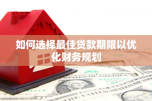 井陉矿区如何选择最佳贷款期限以优化财务规划