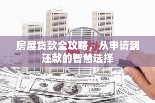 井陉矿区房屋贷款全攻略，从申请到还款的智慧选择