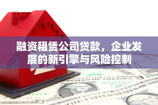 井陉矿区融资租赁公司贷款，企业发展的新引擎与风险控制