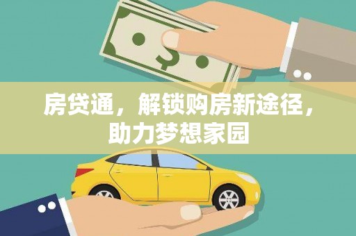 井陉矿区房贷通，解锁购房新途径，助力梦想家园