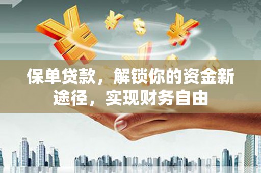 井陉矿区保单贷款，解锁你的资金新途径，实现财务自由