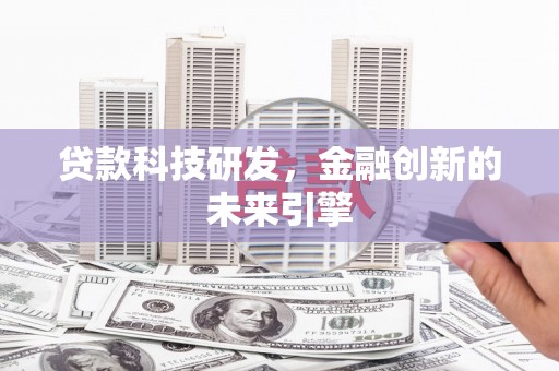 井陉矿区贷款科技研发，金融创新的未来引擎
