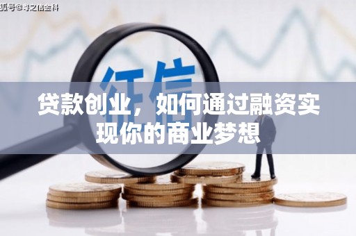 井陉矿区贷款创业，如何通过融资实现你的商业梦想