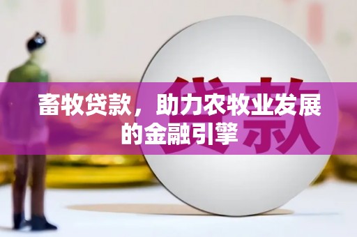 井陉矿区畜牧贷款，助力农牧业发展的金融引擎