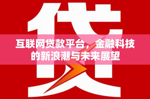 井陉矿区互联网贷款平台，金融科技的新浪潮与未来展望