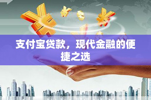 井陉矿区支付宝贷款，现代金融的便捷之选