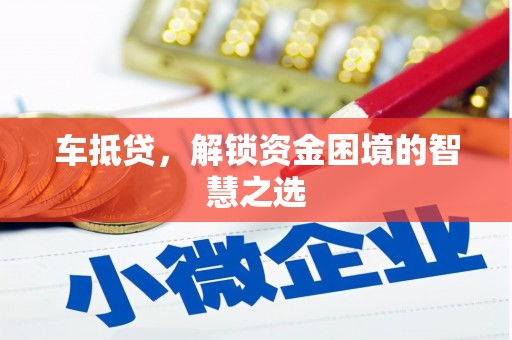 井陉矿区车抵贷，解锁资金困境的智慧之选