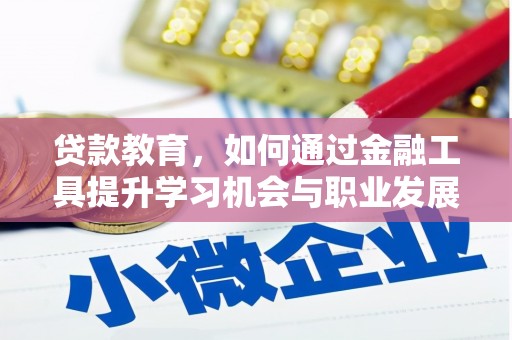 井陉矿区贷款教育，如何通过金融工具提升学习机会与职业发展