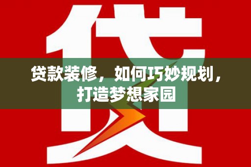 井陉矿区贷款装修，如何巧妙规划，打造梦想家园