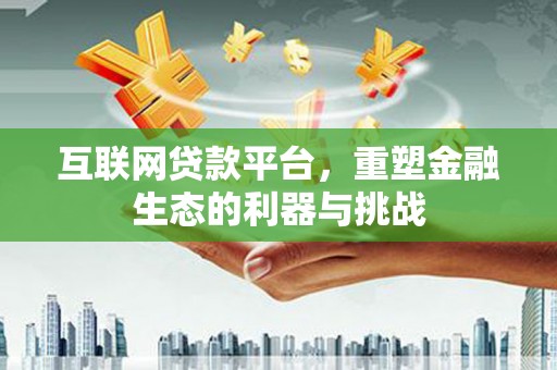 井陉矿区互联网贷款平台，重塑金融生态的利器与挑战