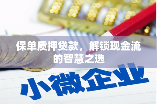 井陉矿区保单质押贷款，解锁现金流的智慧之选
