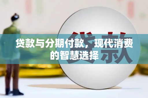 井陉矿区贷款与分期付款，现代消费的智慧选择