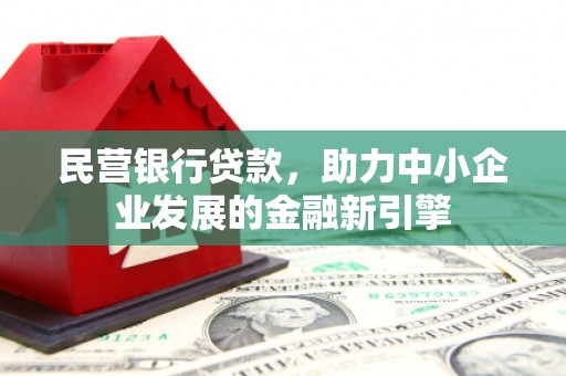井陉矿区民营银行贷款，助力中小企业发展的金融新引擎