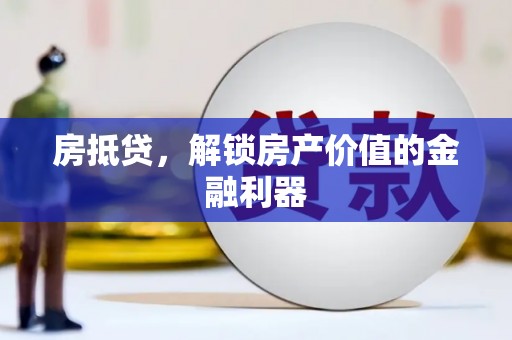 井陉矿区房抵贷，解锁房产价值的金融利器