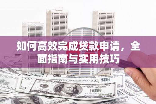 井陉矿区如何高效完成贷款申请，全面指南与实用技巧