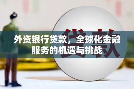 井陉矿区外资银行贷款，全球化金融服务的机遇与挑战