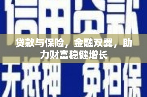 井陉矿区贷款与保险，金融双翼，助力财富稳健增长