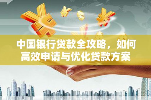 井陉矿区中国银行贷款全攻略，如何高效申请与优化贷款方案