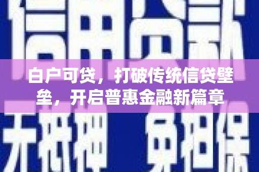 井陉矿区白户可贷，打破传统信贷壁垒，开启普惠金融新篇章