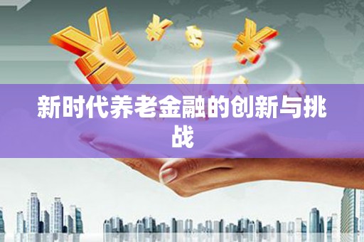 井陉矿区新时代养老金融的创新与挑战