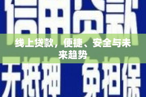 井陉矿区线上贷款，便捷、安全与未来趋势